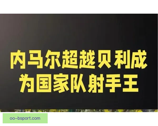 内马尔超越贝利成巴西队史射手王领衔新时代足球传奇